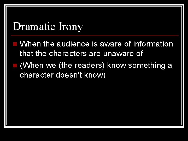 Dramatic Irony When the audience is aware of information that the characters are unaware