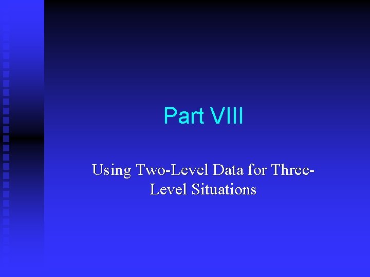 Part VIII Using Two-Level Data for Three. Level Situations 