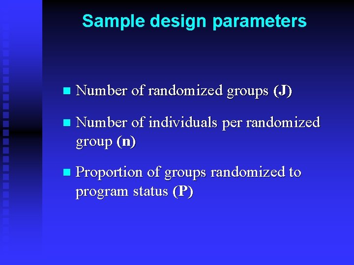 Sample design parameters n Number of randomized groups (J) n Number of individuals per