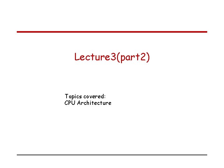 Lecture 3(part 2) Topics covered: CPU Architecture 