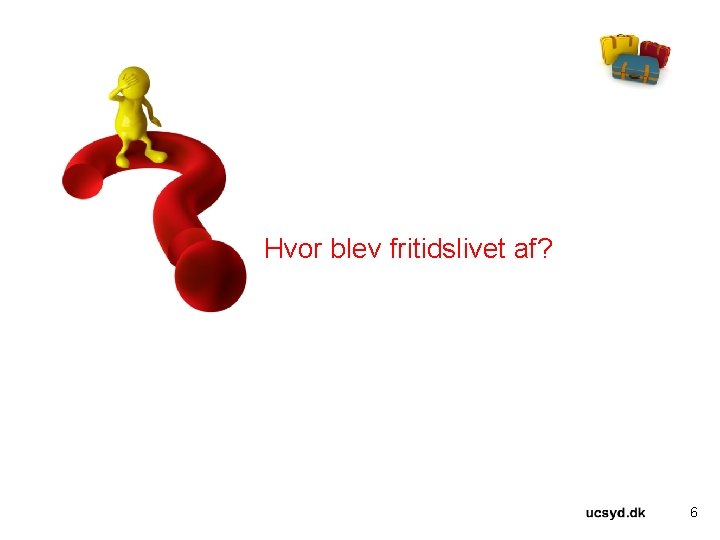 Hvor blev fritidslivet af? 6 