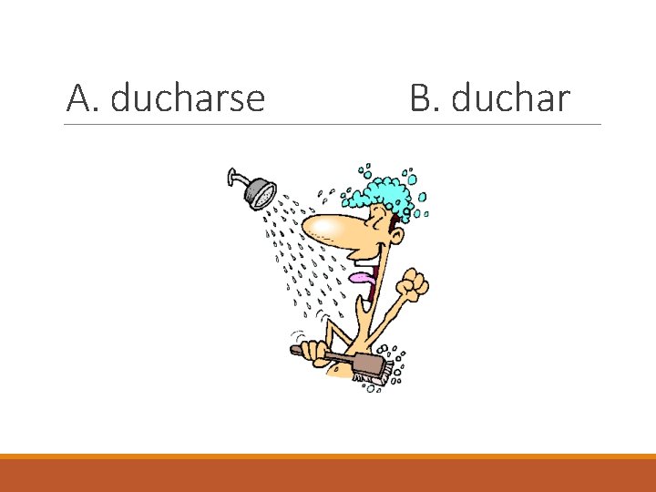 A. ducharse B. duchar 