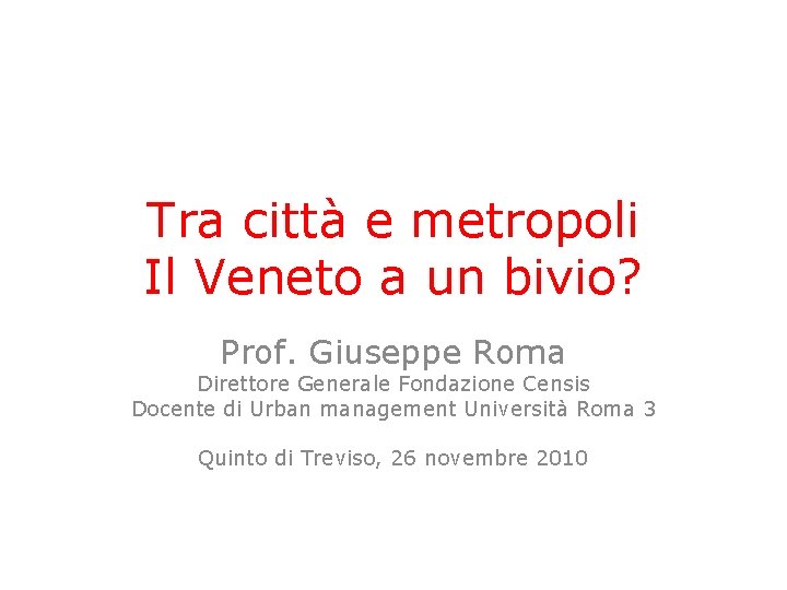 Tra città e metropoli Il Veneto a un bivio? Prof. Giuseppe Roma Direttore Generale