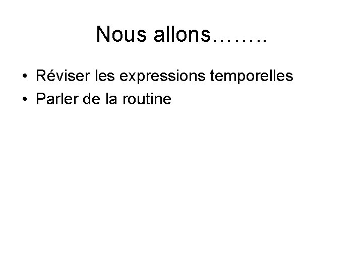 Nous allons……. . • Réviser les expressions temporelles • Parler de la routine 