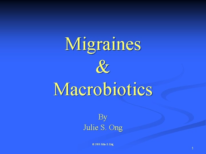 Migraines & Macrobiotics By Julie S. Ong © 2008 Julie S. Ong 1 