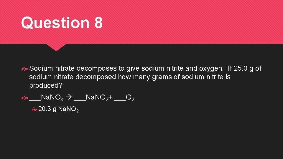 Question 8 Sodium nitrate decomposes to give sodium nitrite and oxygen. If 25. 0