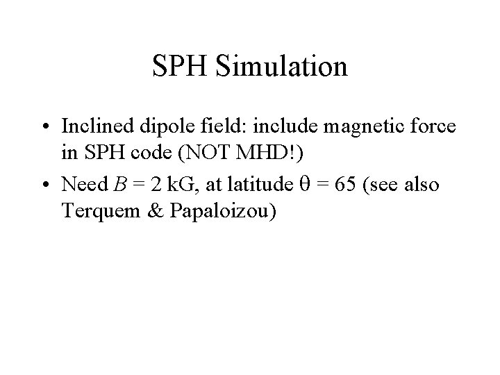 SPH Simulation • Inclined dipole field: include magnetic force in SPH code (NOT MHD!)