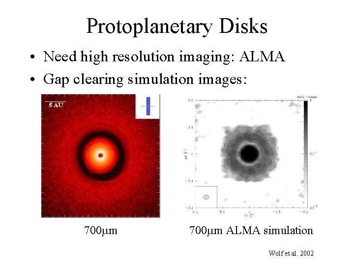 Protoplanetary Disks • Need high resolution imaging: ALMA • Gap clearing simulation images: 700