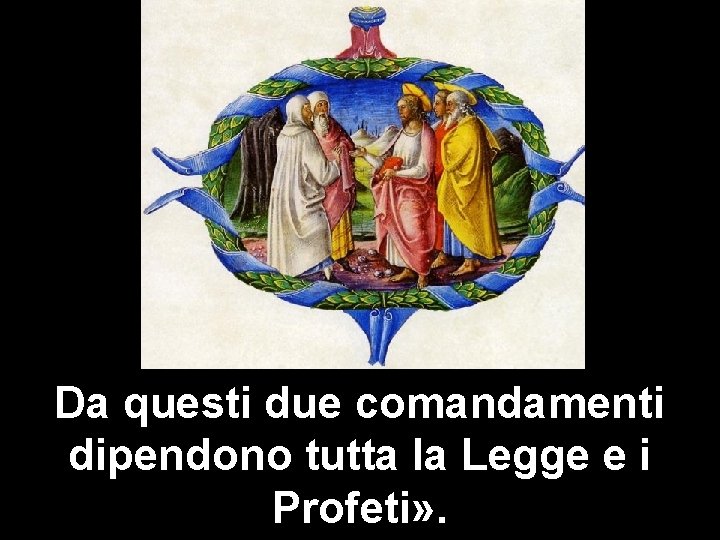 Da questi due comandamenti dipendono tutta la Legge e i Profeti» . 