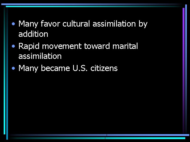  • Many favor cultural assimilation by addition • Rapid movement toward marital assimilation