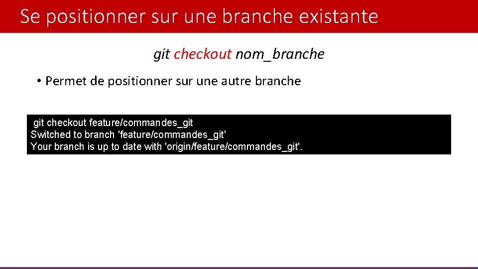Se positionner sur une branche existante git checkout nom_branche • Permet de positionner sur