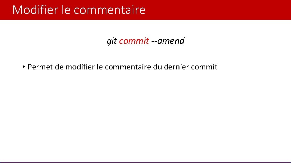 Modifier le commentaire git commit --amend • Permet de modifier le commentaire du dernier