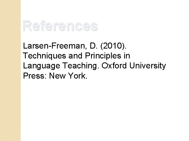 References Larsen-Freeman, D. (2010). Techniques and Principles in Language Teaching. Oxford University Press: New
