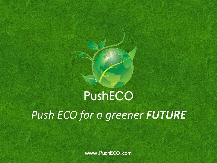 Push ECO for a greener FUTURE www. Push. ECO. com 
