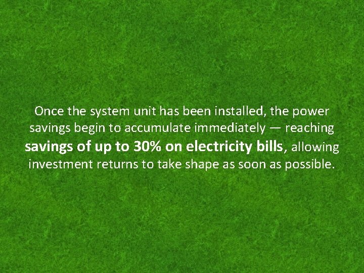 Once the system unit has been installed, the power savings begin to accumulate immediately