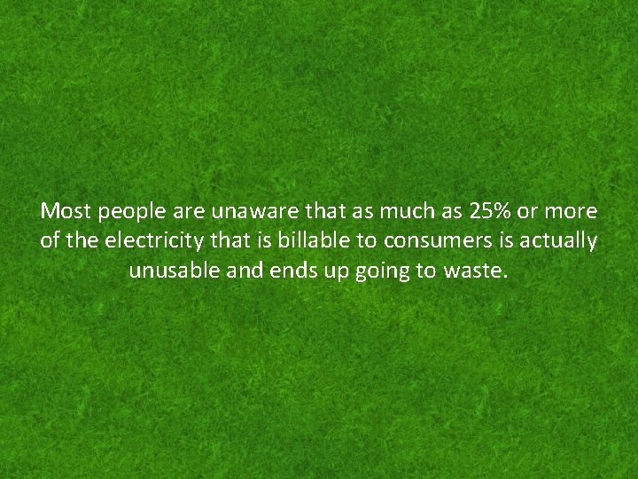 Most people are unaware that as much as 25% or more of the electricity