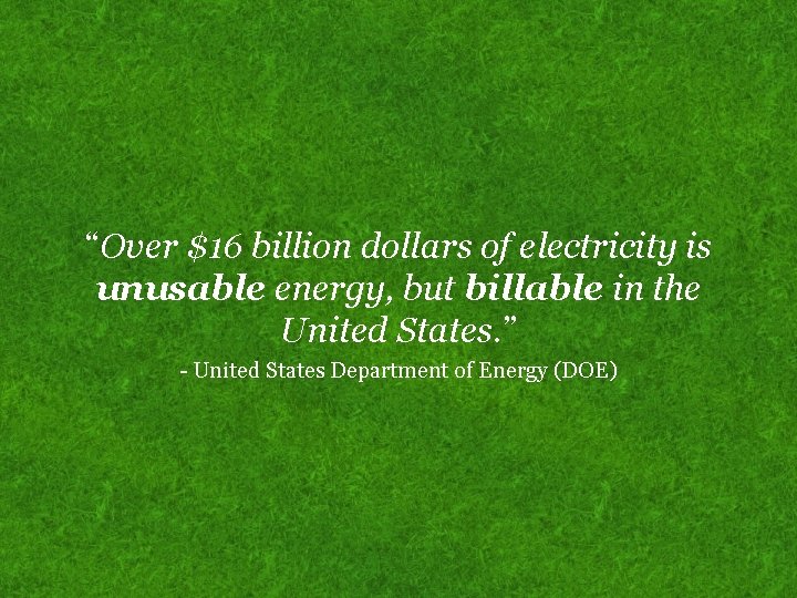 “Over $16 billion dollars of electricity is unusable energy, but billable in the United