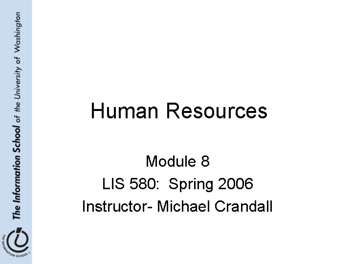 Human Resources Module 8 LIS 580: Spring 2006 Instructor- Michael Crandall 