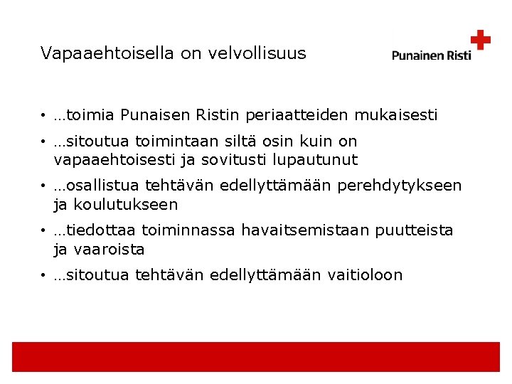 Vapaaehtoisella on velvollisuus • …toimia Punaisen Ristin periaatteiden mukaisesti • …sitoutua toimintaan siltä osin