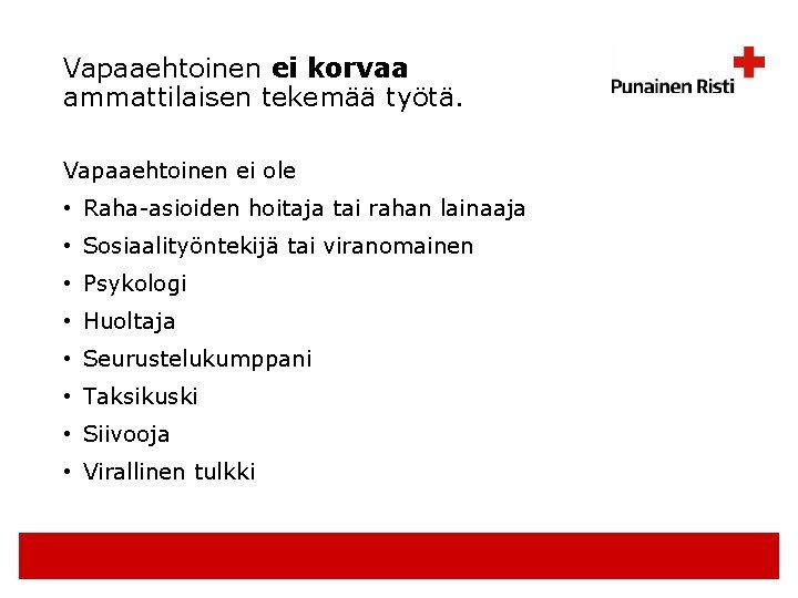 Vapaaehtoinen ei korvaa ammattilaisen tekemää työtä. Vapaaehtoinen ei ole • Raha-asioiden hoitaja tai rahan