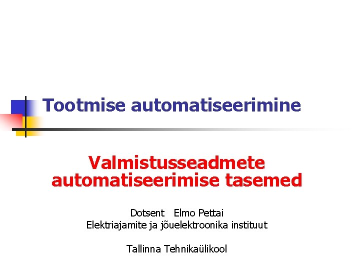Tootmise automatiseerimine Valmistusseadmete automatiseerimise tasemed Dotsent Elmo Pettai Elektriajamite ja jõuelektroonika instituut Tallinna Tehnikaülikool