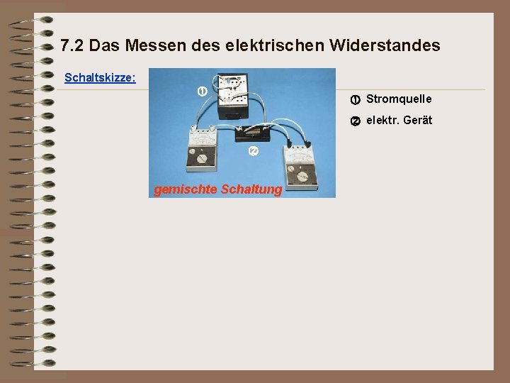 7. 2 Das Messen des elektrischen Widerstandes Schaltskizze: Stromquelle elektr. Gerät gemischte Schaltung 