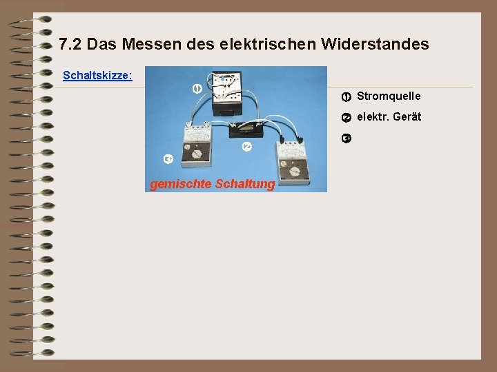 7. 2 Das Messen des elektrischen Widerstandes Schaltskizze: Stromquelle elektr. Gerät gemischte Schaltung 