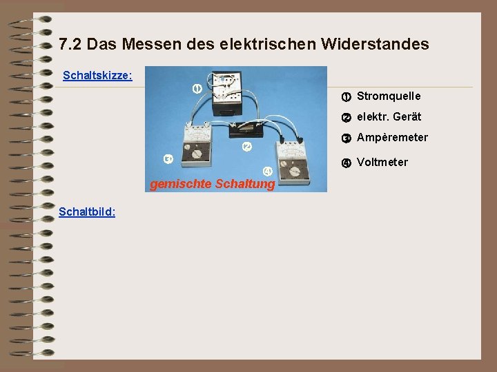 7. 2 Das Messen des elektrischen Widerstandes Schaltskizze: Stromquelle elektr. Gerät gemischte Schaltung Schaltbild: