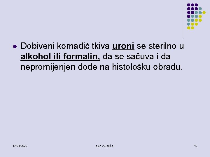 l Dobiveni komadić tkiva uroni se sterilno u alkohol ili formalin, da se sačuva