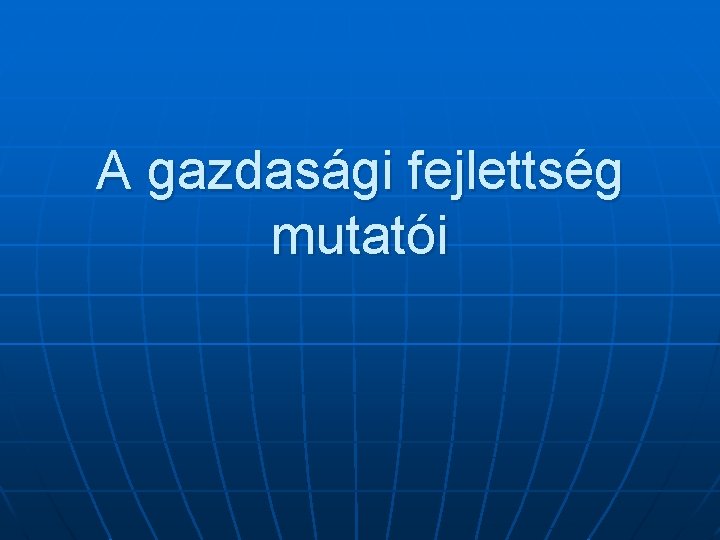 A gazdasági fejlettség mutatói 
