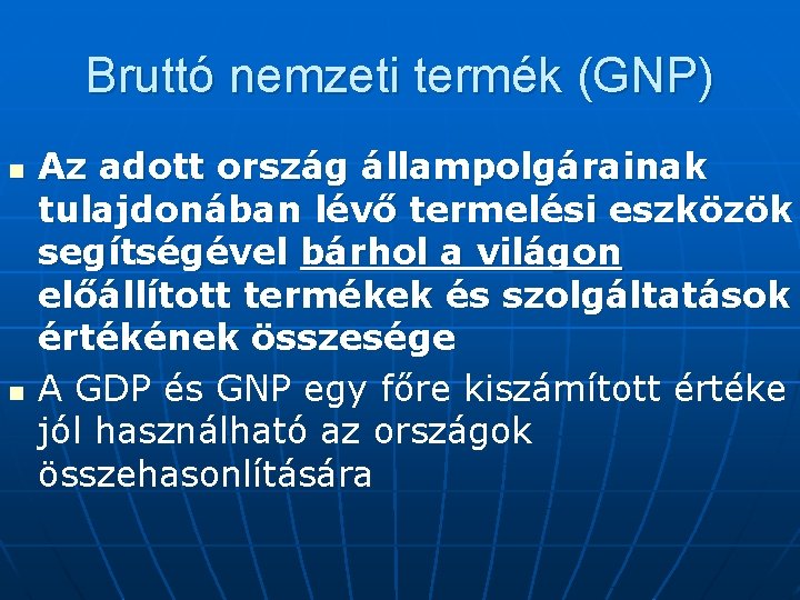 Bruttó nemzeti termék (GNP) n n Az adott ország állampolgárainak tulajdonában lévő termelési eszközök