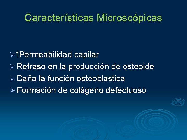 Características Microscópicas Permeabilidad capilar Ø Retraso en la producción de osteoide Ø Daña la