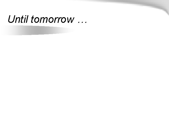 Until tomorrow … 