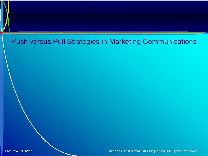 Sales Promotions Push versus Pull Strategies in Marketing Communications Mc. Graw-Hill/Irwin © 2009 The