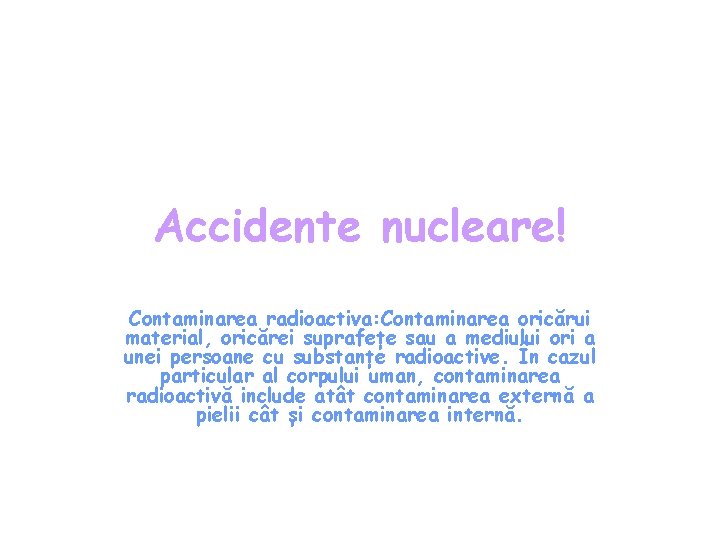 Accidente nucleare! Contaminarea radioactiva: Contaminarea oricărui material, oricărei suprafețe sau a mediului ori a