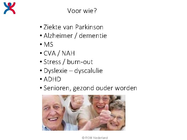 Voor wie? • Ziekte van Parkinson • Alzheimer / dementie • MS • CVA Voor wie? • Ziekte van Parkinson • Alzheimer / dementie • MS • CVA