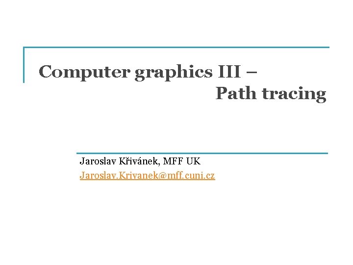 Computer graphics III – Path tracing Jaroslav Křivánek, MFF UK Jaroslav. Krivanek@mff. cuni. cz Computer graphics III – Path tracing Jaroslav Křivánek, MFF UK Jaroslav. Krivanek@mff. cuni. cz