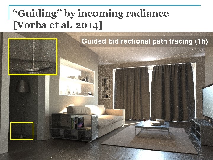 “Guiding” by incoming radiance [Vorba et al. 2014] Guided bidirectional path tracing (1 h)