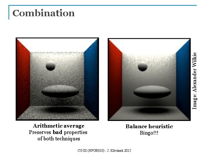 Image: Alexander Wilkie Combination Arithmetic average Preserves bad properties of both techniques Balance heuristic Image: Alexander Wilkie Combination Arithmetic average Preserves bad properties of both techniques Balance heuristic