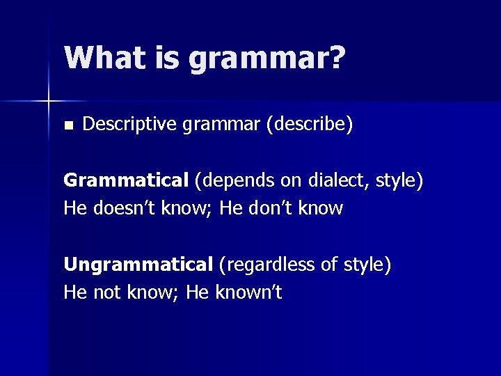 What is grammar? n Descriptive grammar (describe) Grammatical (depends on dialect, style) He doesn’t