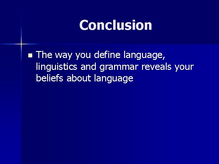 Conclusion n The way you define language, linguistics and grammar reveals your beliefs about