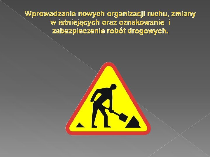 Wprowadzanie nowych organizacji ruchu, zmiany w istniejących oraz oznakowanie i zabezpieczenie robót drogowych. 