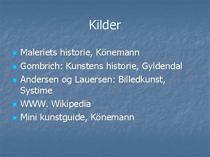 Kilder n n n Maleriets historie, Könemann Gombrich: Kunstens historie, Gyldendal Andersen og Lauersen: