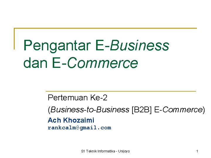 Pengantar E-Business dan E-Commerce Pertemuan Ke-2 (Business-to-Business [B 2 B] E-Commerce) Ach Khozaimi rankcalm@gmail.