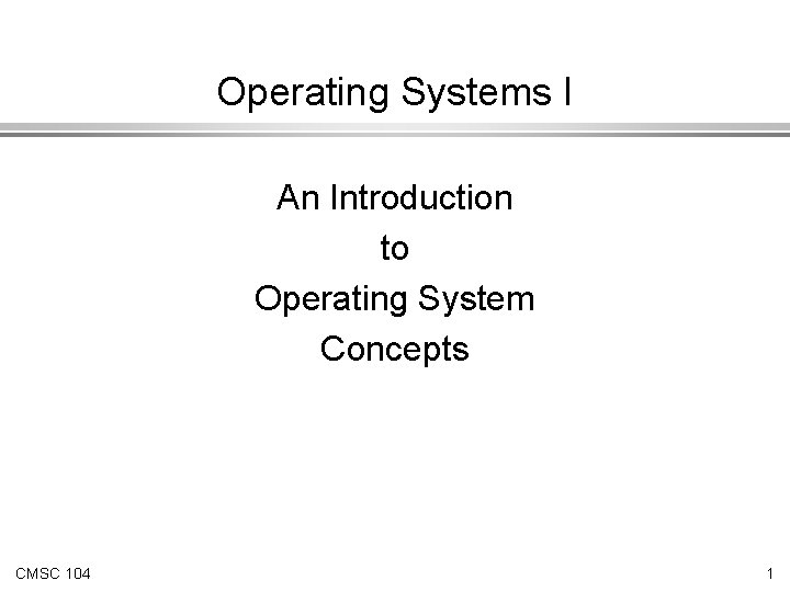 Operating Systems I An Introduction to Operating System Concepts CMSC 104 1 