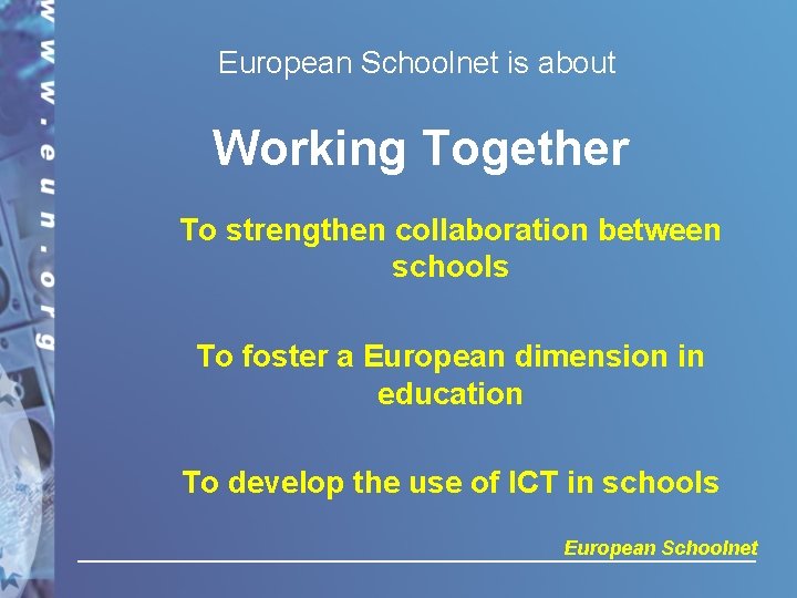 European Schoolnet is about Working Together To strengthen collaboration between schools To foster a