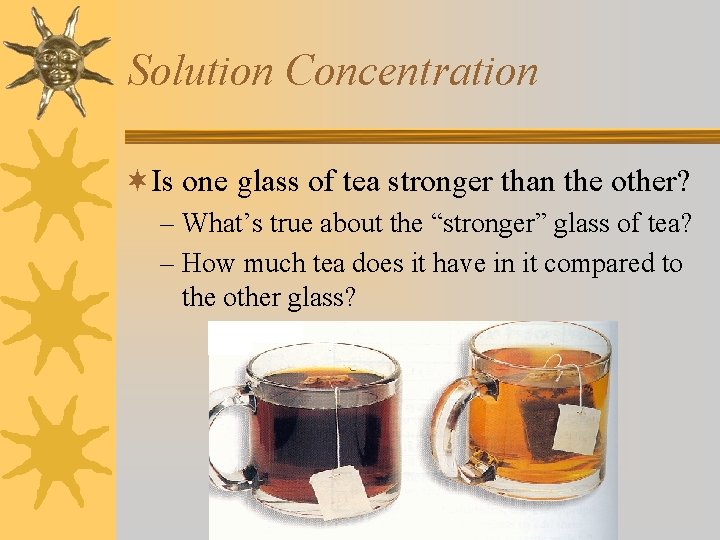 Solution Concentration ¬Is one glass of tea stronger than the other? – What’s true