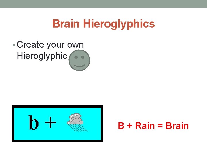 Brain Hieroglyphics • Create your own Hieroglyphic B + Rain = Brain 