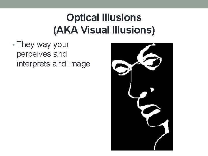 Optical Illusions (AKA Visual Illusions) • They way your perceives and interprets and image