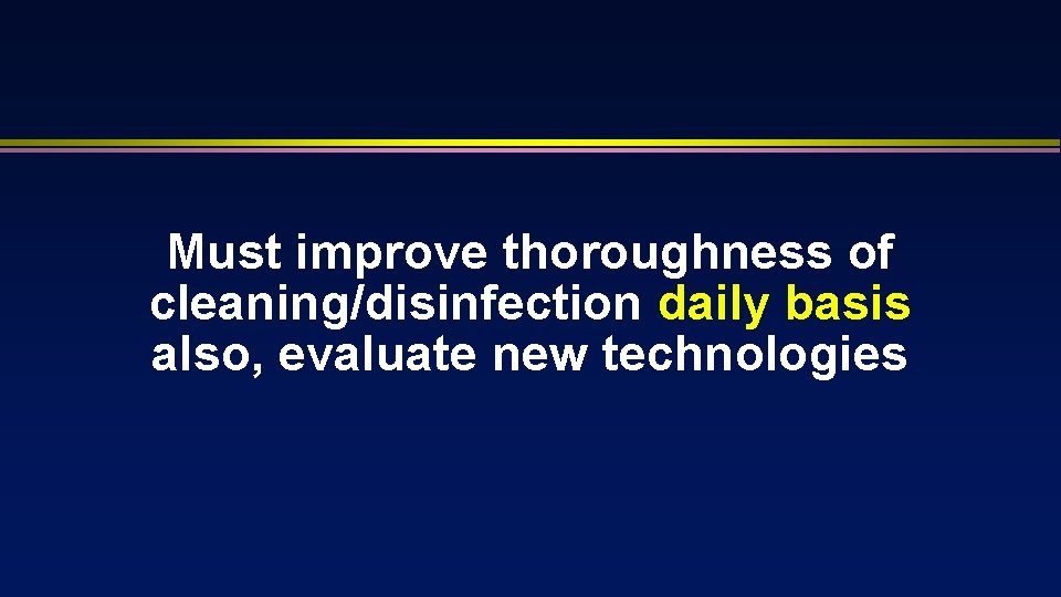 Must improve thoroughness of cleaning/disinfection daily basis also, evaluate new technologies 